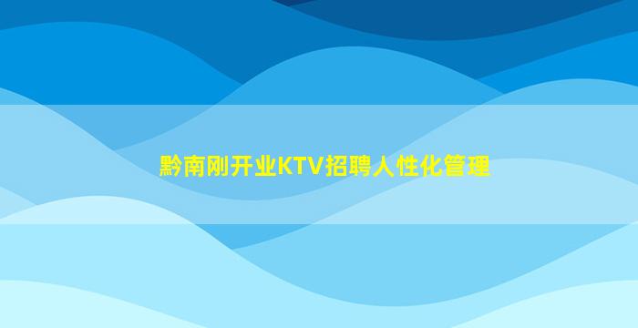 黔南刚开业KTV招聘人性化管理